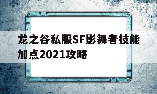 包含龙之谷私服SF影舞者技能加点2021攻略的词条