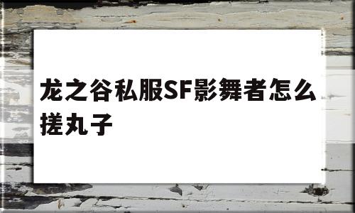 龙之谷私服SF影舞者怎么搓丸子的简单介绍