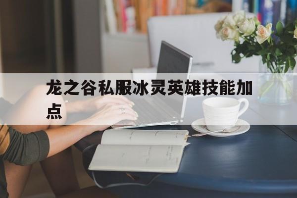 关于龙之谷私服冰灵英雄技能加点的信息