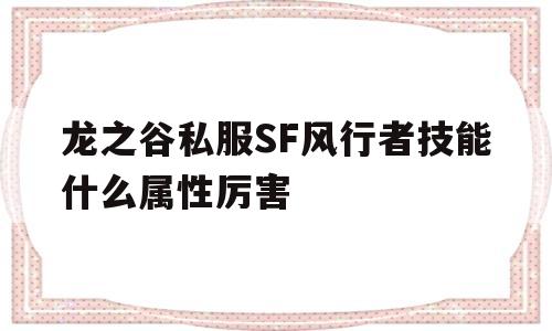 包含龙之谷私服SF风行者技能什么属性厉害的词条