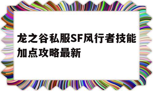 龙之谷私服SF风行者技能加点攻略最新的简单介绍