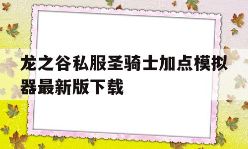 龙之谷私服圣骑士加点模拟器最新版下载的简单介绍