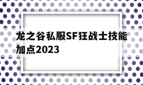 包含龙之谷私服SF狂战士技能加点2023的词条