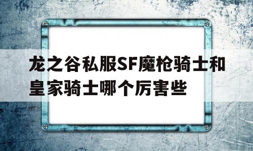 包含龙之谷私服SF魔枪骑士和皇家骑士哪个厉害些的词条