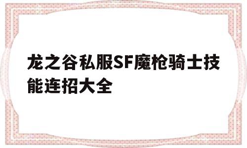 关于龙之谷私服SF魔枪骑士技能连招大全的信息