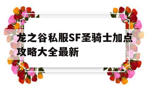 龙之谷私服SF圣骑士加点攻略大全最新的简单介绍