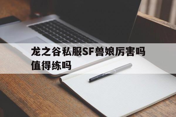 龙之谷私服SF兽娘厉害吗值得练吗的简单介绍