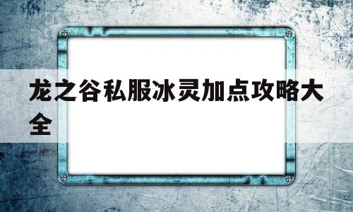 关于龙之谷私服冰灵加点攻略大全的信息