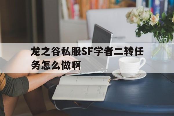 关于龙之谷私服SF学者二转任务怎么做啊的信息