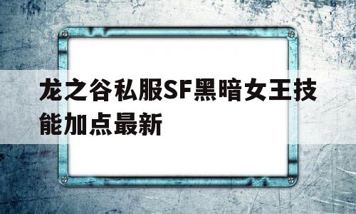 龙之谷私服SF黑暗女王技能加点最新的简单介绍