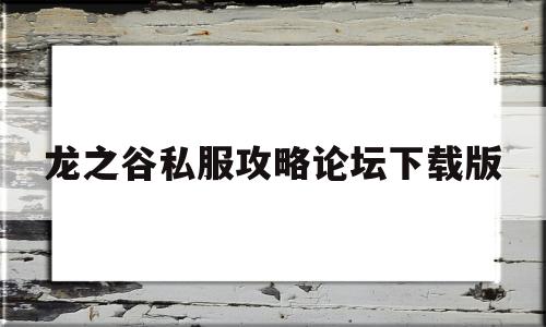 龙之谷私服攻略论坛下载版的简单介绍