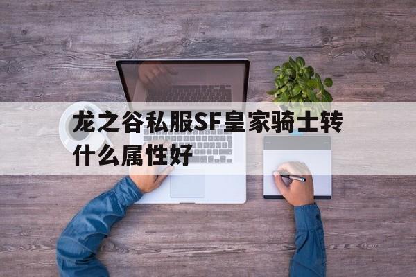 龙之谷私服SF皇家骑士转什么属性好的简单介绍