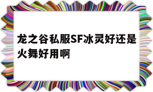 龙之谷私服SF冰灵好还是火舞好用啊的简单介绍