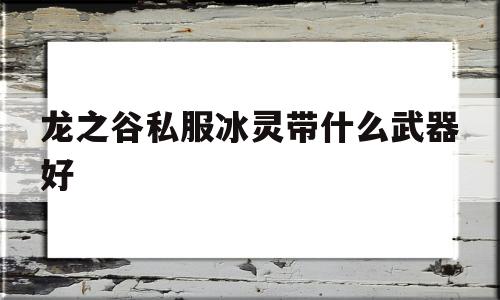 龙之谷私服冰灵带什么武器好的简单介绍