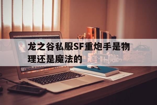 龙之谷私服SF重炮手是物理还是魔法的的简单介绍