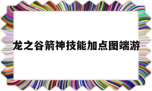 包含龙之谷箭神技能加点图端游的词条