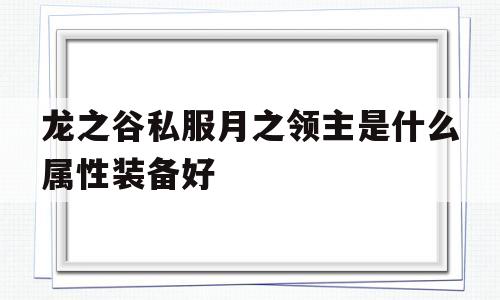 关于龙之谷私服月之领主是什么属性装备好的信息