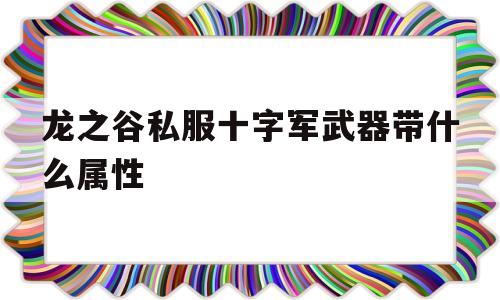 龙之谷私服十字军武器带什么属性的简单介绍