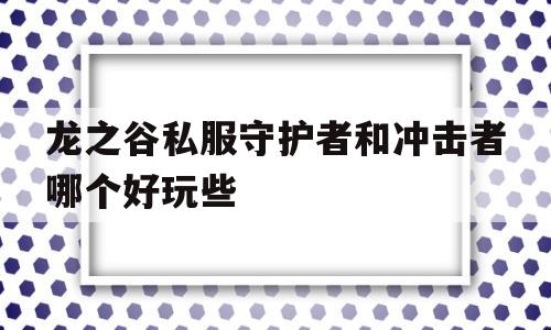 包含龙之谷私服守护者和冲击者哪个好玩些的词条