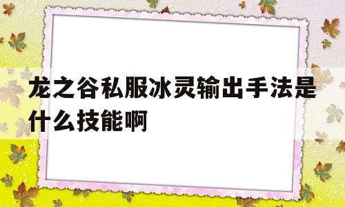 龙之谷私服冰灵输出手法是什么技能啊的简单介绍