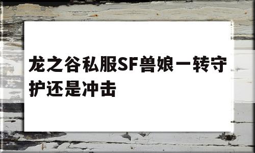 龙之谷私服SF兽娘一转守护还是冲击的简单介绍