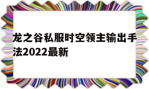 龙之谷私服时空领主输出手法2022最新的简单介绍