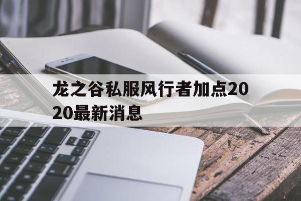 龙之谷私服风行者加点2020最新消息的简单介绍