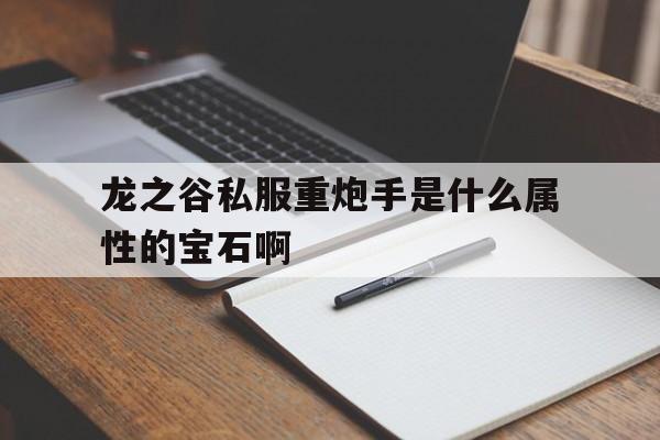 龙之谷私服重炮手是什么属性的宝石啊的简单介绍