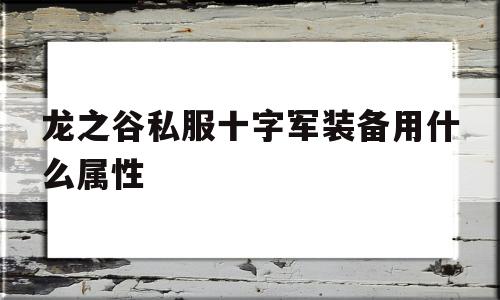 龙之谷私服十字军装备用什么属性的简单介绍