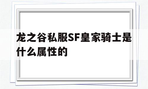 包含龙之谷私服SF皇家骑士是什么属性的的词条