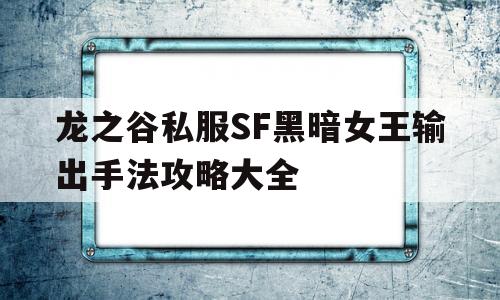 关于龙之谷私服SF黑暗女王输出手法攻略大全的信息