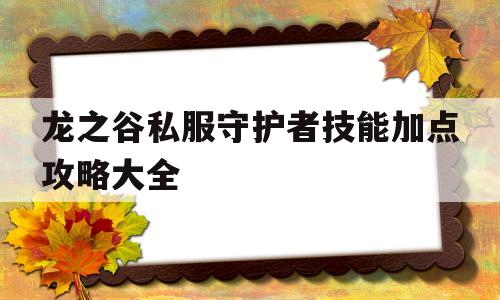 包含龙之谷私服守护者技能加点攻略大全的词条