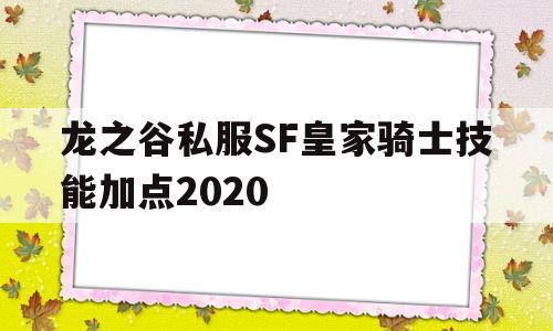 包含龙之谷私服SF皇家骑士技能加点2020的词条