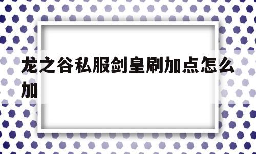 关于龙之谷私服剑皇刷加点怎么加的信息