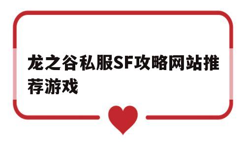 包含龙之谷私服SF攻略网站推荐游戏的词条