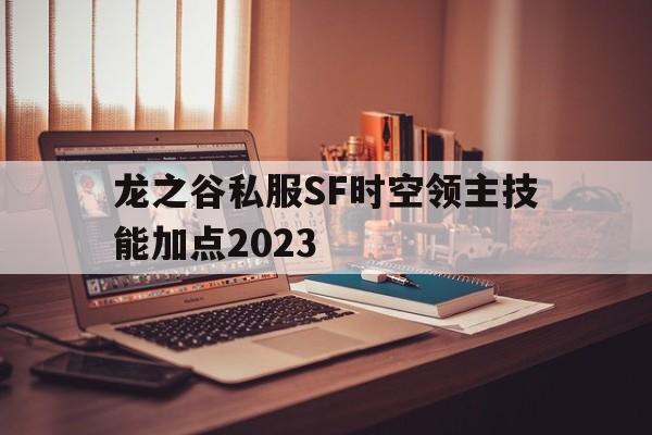 关于龙之谷私服SF时空领主技能加点2023的信息