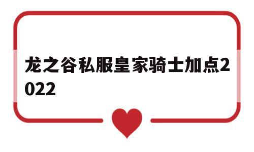 关于龙之谷私服皇家骑士加点2022的信息