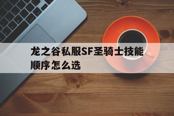 包含龙之谷私服SF圣骑士技能顺序怎么选的词条