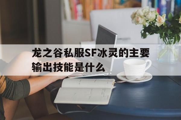 龙之谷私服SF冰灵的主要输出技能是什么的简单介绍