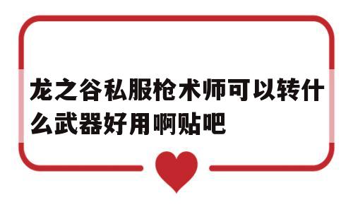 关于龙之谷私服枪术师可以转什么武器好用啊贴吧的信息