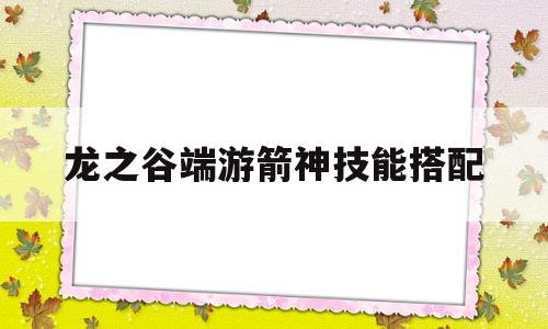 龙之谷端游箭神技能搭配