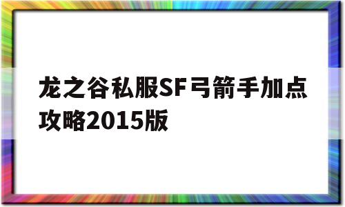 龙之谷私服SF弓箭手加点攻略2015版的简单介绍