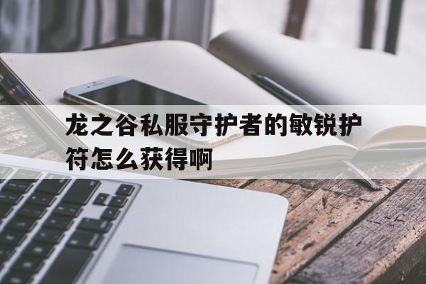 包含龙之谷私服守护者的敏锐护符怎么获得啊的词条