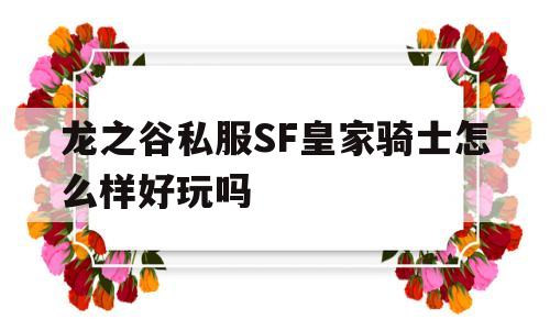 关于龙之谷私服SF皇家骑士怎么样好玩吗的信息