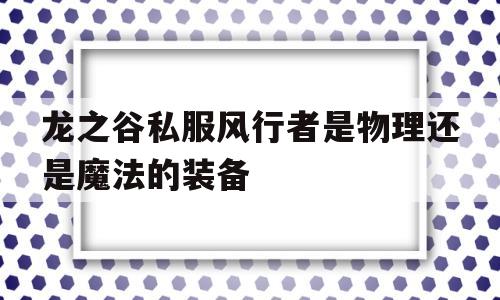 龙之谷私服风行者是物理还是魔法的装备的简单介绍