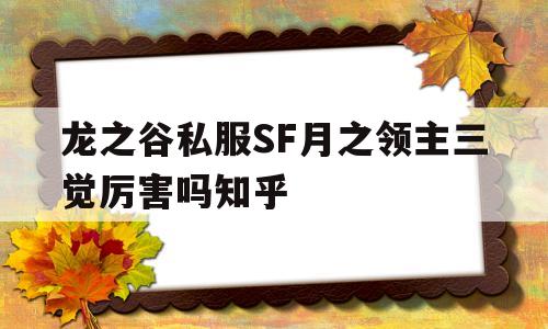 龙之谷私服SF月之领主三觉厉害吗知乎的简单介绍