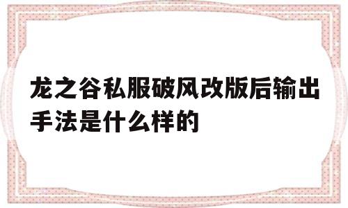 包含龙之谷私服破风改版后输出手法是什么样的的词条