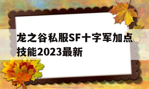 龙之谷私服SF十字军加点技能2023最新的简单介绍