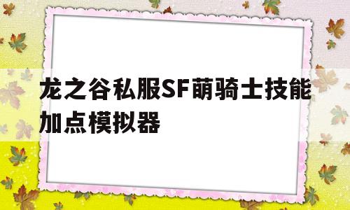 包含龙之谷私服SF萌骑士技能加点模拟器的词条