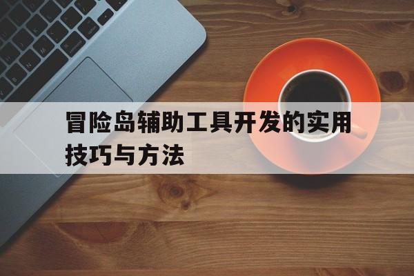 冒险岛辅助工具开发的实用技巧与方法